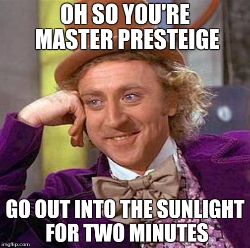 Creepy Condescending Wonka Meme | OH SO YOU'RE MASTER PRESTEIGE; GO OUT INTO THE SUNLIGHT FOR TWO MINUTES | image tagged in memes,creepy condescending wonka | made w/ Imgflip meme maker