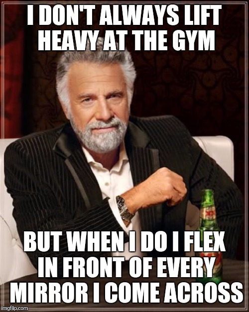 The Most Interesting Man In The World | I DON'T ALWAYS LIFT HEAVY AT THE GYM; BUT WHEN I DO I FLEX IN FRONT OF EVERY MIRROR I COME ACROSS | image tagged in memes,the most interesting man in the world,gym | made w/ Imgflip meme maker