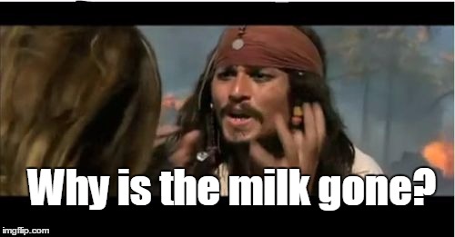 Why Is The Rum Gone Meme | Why is the milk gone? | image tagged in memes,why is the rum gone | made w/ Imgflip meme maker