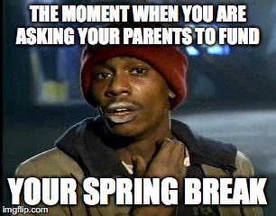 Y'all Got Any More Of That Meme | THE MOMENT WHEN YOU ARE ASKING YOUR PARENTS TO FUND; YOUR SPRING BREAK | image tagged in memes,yall got any more of | made w/ Imgflip meme maker