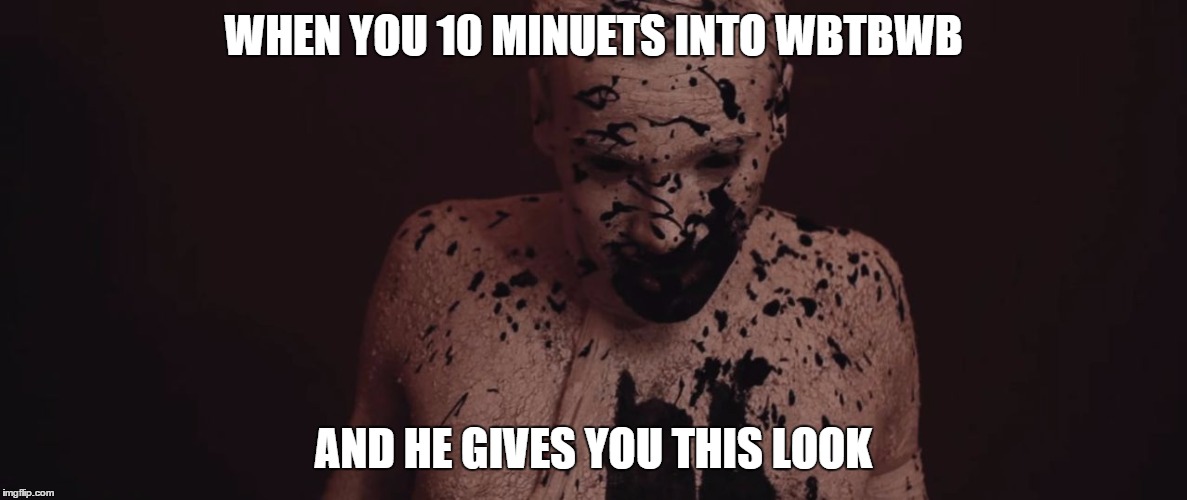 WHEN YOU 10 MINUETS INTO WBTBWB; AND HE GIVES YOU THIS LOOK | image tagged in wbtbwb,we butter the bread with butter | made w/ Imgflip meme maker