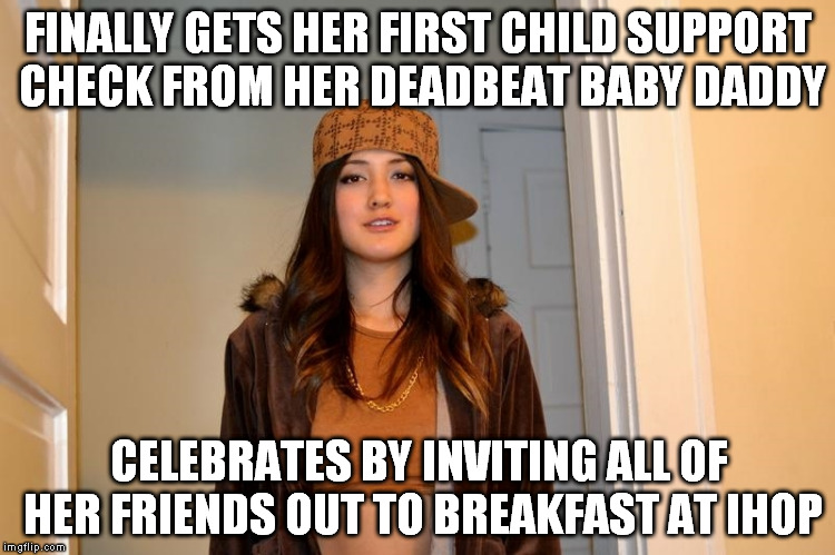 Scumbag Stephanie  | FINALLY GETS HER FIRST CHILD SUPPORT CHECK FROM HER DEADBEAT BABY DADDY; CELEBRATES BY INVITING ALL OF HER FRIENDS OUT TO BREAKFAST AT IHOP | image tagged in scumbag stephanie,AdviceAnimals | made w/ Imgflip meme maker