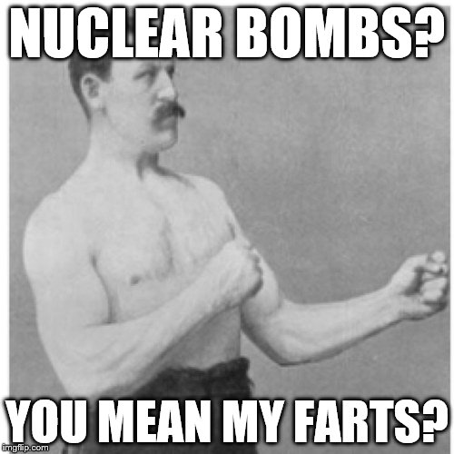 Overly Manly Man Meme | NUCLEAR BOMBS? YOU MEAN MY FARTS? | image tagged in memes,overly manly man | made w/ Imgflip meme maker