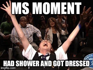 MS MOMENT; HAD SHOWER AND GOT DRESSED | image tagged in multiple sclerosis | made w/ Imgflip meme maker