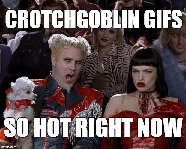 They're all the rage... | CROTCHGOBLIN GIFS SO HOT RIGHT NOW | image tagged in memes,mugatu so hot right now,crotchgoblin,meta | made w/ Imgflip meme maker