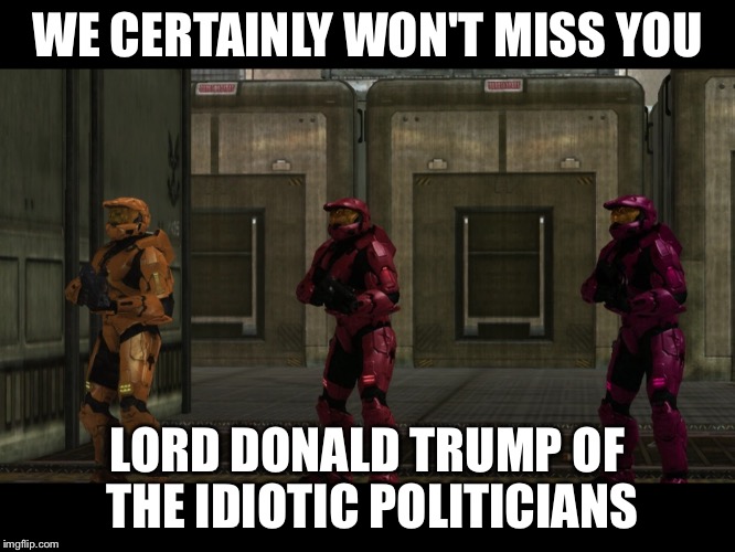 Trumpty dumpty had a great fall | WE CERTAINLY WON'T MISS YOU; LORD DONALD TRUMP OF THE IDIOTIC POLITICIANS | image tagged in sarge we will certainly miss you lord x of the x,donald trump,red vs blue | made w/ Imgflip meme maker