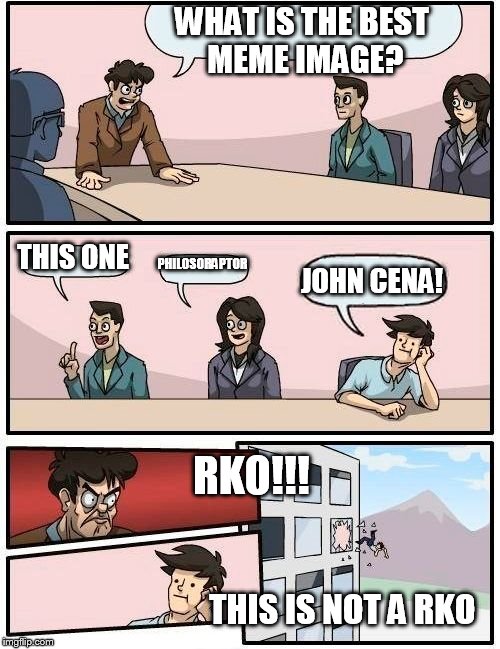 Boardroom Meeting Suggestion Meme | WHAT IS THE BEST MEME IMAGE? THIS ONE; PHILOSORAPTOR; JOHN CENA! RKO!!! THIS IS NOT A RKO | image tagged in memes,boardroom meeting suggestion | made w/ Imgflip meme maker