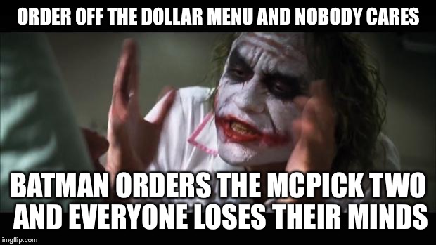 And everybody loses their minds Meme | ORDER OFF THE DOLLAR MENU AND NOBODY CARES; BATMAN ORDERS THE MCPICK TWO AND EVERYONE LOSES THEIR MINDS | image tagged in memes,and everybody loses their minds | made w/ Imgflip meme maker