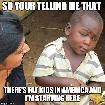 Third World Skeptical Kid Meme | SO YOUR TELLING ME THAT; THERE'S FAT KIDS IN AMERICA
AND I'M STARVING HERE | image tagged in memes,third world skeptical kid | made w/ Imgflip meme maker
