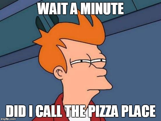 Futurama Fry Meme | WAIT A MINUTE; DID I CALL THE PIZZA PLACE | image tagged in memes,futurama fry | made w/ Imgflip meme maker