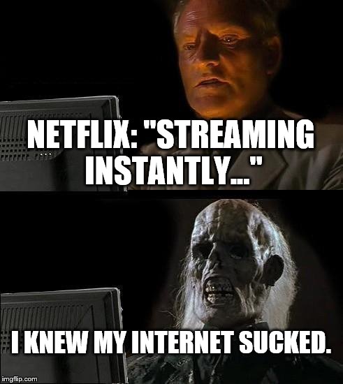 I'll Just Wait Here Meme | NETFLIX: "STREAMING INSTANTLY..."; I KNEW MY INTERNET SUCKED. | image tagged in memes,ill just wait here | made w/ Imgflip meme maker