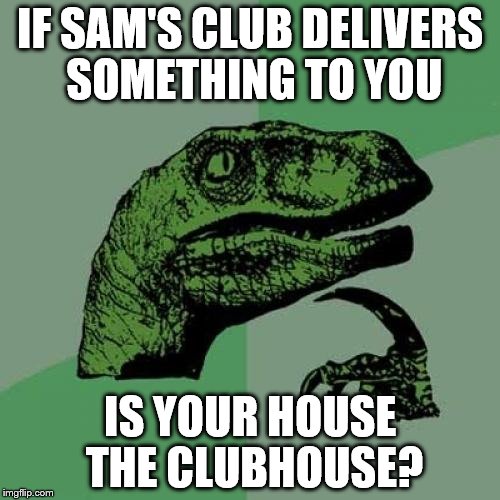 Philosoraptor | IF SAM'S CLUB DELIVERS SOMETHING TO YOU; IS YOUR HOUSE THE CLUBHOUSE? | image tagged in memes,philosoraptor | made w/ Imgflip meme maker