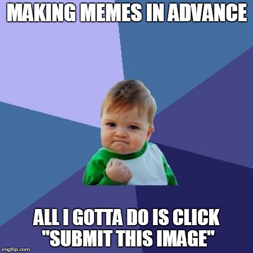 Success Kid | MAKING MEMES IN ADVANCE; ALL I GOTTA DO IS CLICK "SUBMIT THIS IMAGE" | image tagged in memes,success kid | made w/ Imgflip meme maker