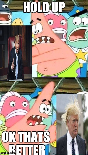 Put It Somewhere Else Patrick |  HOLD UP; OK THATS BETTER | image tagged in memes,put it somewhere else patrick | made w/ Imgflip meme maker