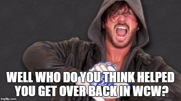 WELL WHO DO YOU THINK HELPED YOU GET OVER BACK IN WCW? | made w/ Imgflip meme maker