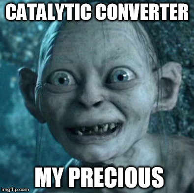Gollum | CATALYTIC CONVERTER; MY PRECIOUS | image tagged in memes,gollum | made w/ Imgflip meme maker