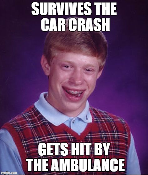 Bad Luck Brian Meme | SURVIVES THE CAR CRASH; GETS HIT BY THE AMBULANCE | image tagged in memes,bad luck brian | made w/ Imgflip meme maker