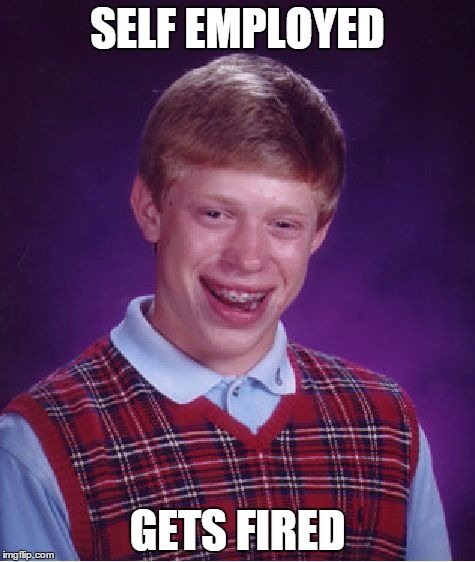 Bad Luck Brian Meme | SELF EMPLOYED; GETS FIRED | image tagged in memes,bad luck brian | made w/ Imgflip meme maker