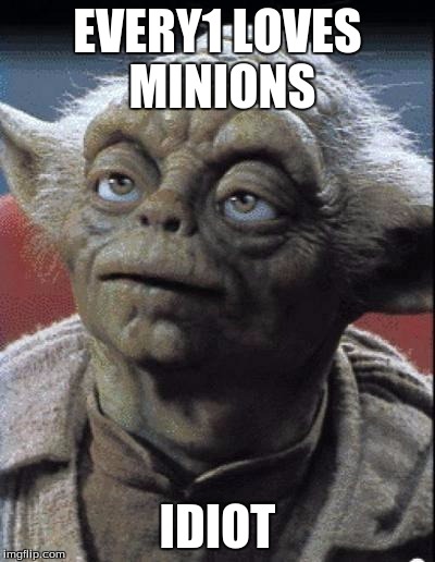 wtf yoda?  | EVERY1 LOVES MINIONS; IDIOT | image tagged in wtf yoda | made w/ Imgflip meme maker