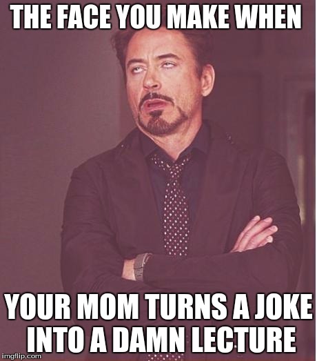 Face You Make Robert Downey Jr Meme | THE FACE YOU MAKE WHEN; YOUR MOM TURNS A JOKE INTO A DAMN LECTURE | image tagged in memes,face you make robert downey jr | made w/ Imgflip meme maker