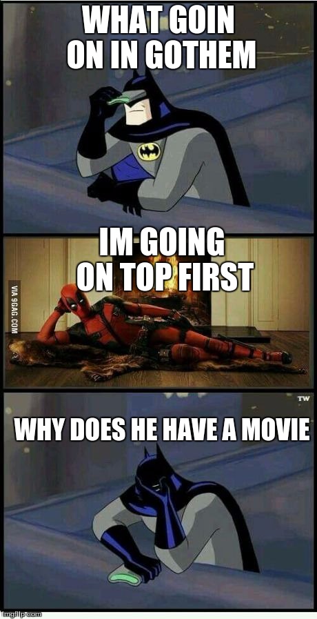 Batman and Deadpool | WHAT GOIN ON IN GOTHEM; IM GOING ON TOP FIRST; WHY DOES HE HAVE A MOVIE | image tagged in batman and deadpool | made w/ Imgflip meme maker