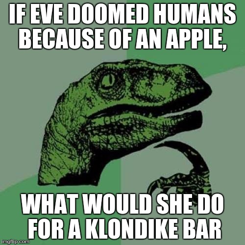 Philosoraptor Meme | IF EVE DOOMED HUMANS BECAUSE OF AN APPLE, WHAT WOULD SHE DO FOR A KLONDIKE BAR | image tagged in memes,philosoraptor | made w/ Imgflip meme maker