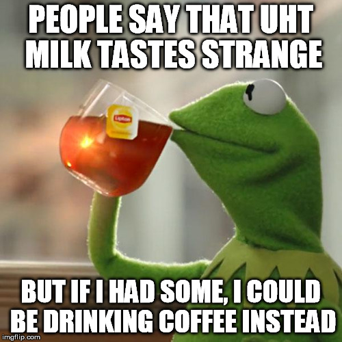 But That's None Of My Business Meme | PEOPLE SAY THAT UHT MILK TASTES STRANGE BUT IF I HAD SOME, I COULD BE DRINKING COFFEE INSTEAD | image tagged in memes,but thats none of my business,kermit the frog | made w/ Imgflip meme maker
