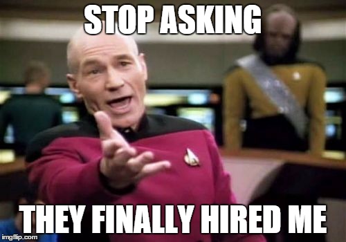 Picard Wtf | STOP ASKING; THEY FINALLY HIRED ME | image tagged in memes,picard wtf | made w/ Imgflip meme maker