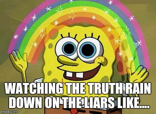 Imagination Spongebob | WATCHING THE TRUTH RAIN DOWN ON THE LIARS LIKE.... | image tagged in memes,imagination spongebob | made w/ Imgflip meme maker