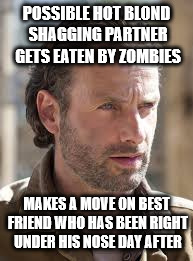 Ricks Rules of Dating | POSSIBLE HOT BLOND SHAGGING PARTNER GETS EATEN BY ZOMBIES; MAKES A MOVE ON BEST FRIEND WHO HAS BEEN RIGHT UNDER HIS NOSE DAY AFTER | image tagged in rick,the walking dead,michonne,zombies | made w/ Imgflip meme maker