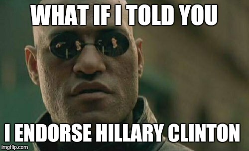 Vote Hillary?  | WHAT IF I TOLD YOU; I ENDORSE HILLARY CLINTON | image tagged in memes,matrix morpheus | made w/ Imgflip meme maker