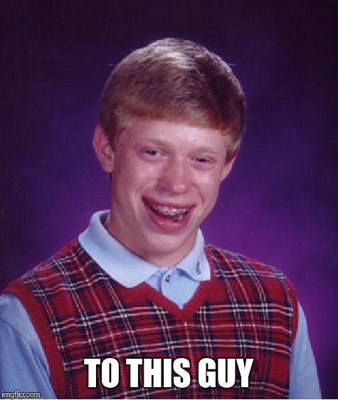Bad Luck Brian Meme | TO THIS GUY | image tagged in memes,bad luck brian | made w/ Imgflip meme maker