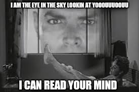 I AM THE EYE IN THE SKY LOOKIN AT YOOOUUUOOUU I CAN READ YOUR MIND | made w/ Imgflip meme maker