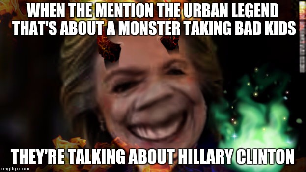 Pixlr can make nightmares | WHEN THE MENTION THE URBAN LEGEND THAT'S ABOUT A MONSTER TAKING BAD KIDS; THEY'RE TALKING ABOUT HILLARY CLINTON | image tagged in photoshop,hillary clinton,monster,urban legend | made w/ Imgflip meme maker