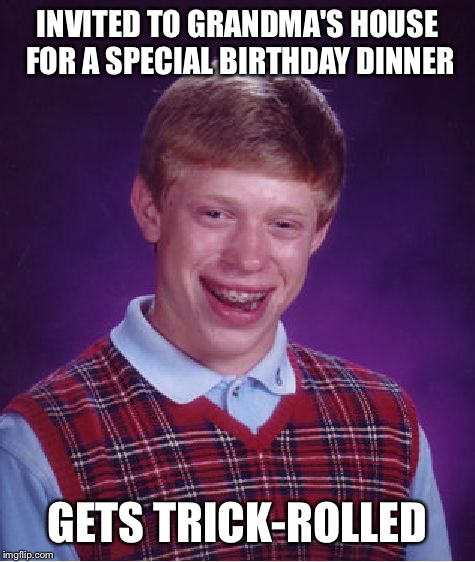 Bad Luck Brian Meme | INVITED TO GRANDMA'S HOUSE FOR A SPECIAL BIRTHDAY DINNER; GETS TRICK-ROLLED | image tagged in memes,bad luck brian | made w/ Imgflip meme maker