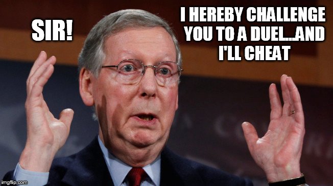McConnell | I HEREBY CHALLENGE YOU TO A DUEL...AND I'LL CHEAT; SIR! | image tagged in mitch mcconnell | made w/ Imgflip meme maker