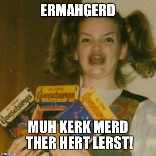 ERMAHGERD MUH KERK MERD THER HERT LERST! | made w/ Imgflip meme maker