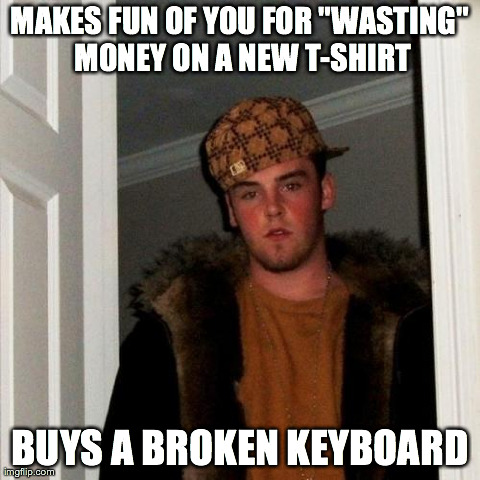Scumbag Steve Meme | MAKES FUN OF YOU FOR "WASTING" MONEY ON A NEW T-SHIRT BUYS A BROKEN KEYBOARD | image tagged in memes,scumbag steve,AdviceAnimals | made w/ Imgflip meme maker