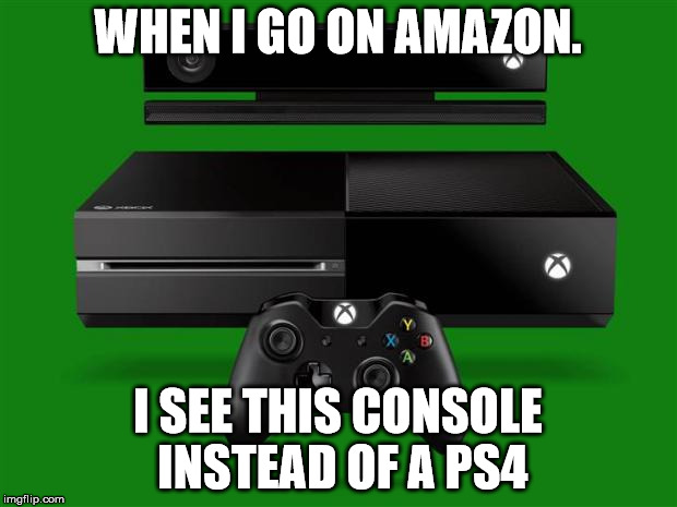 Xbox One | WHEN I GO ON AMAZON. I SEE THIS CONSOLE INSTEAD OF A PS4 | image tagged in xbox one | made w/ Imgflip meme maker