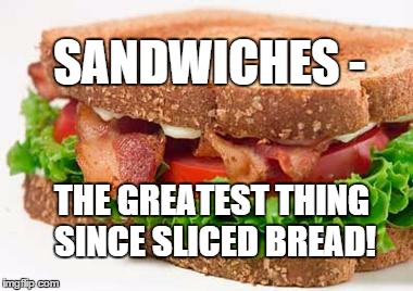 Sandwiches Are Beautiful | SANDWICHES -; THE GREATEST THING SINCE SLICED BREAD! | image tagged in sandwiches are beautiful | made w/ Imgflip meme maker