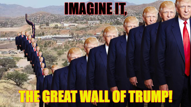 IMAGINE  | IMAGINE IT, THE GREAT WALL OF TRUMP! | image tagged in trump,donald trump,vote trump,trump wall,presidential race | made w/ Imgflip meme maker