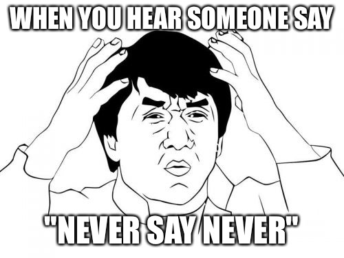 Jackie Chan WTF | WHEN YOU HEAR SOMEONE SAY; "NEVER SAY NEVER" | image tagged in memes,jackie chan wtf | made w/ Imgflip meme maker