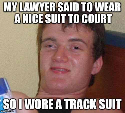 10 Guy | MY LAWYER SAID TO WEAR A NICE SUIT TO COURT; SO I WORE A TRACK SUIT | image tagged in memes,10 guy | made w/ Imgflip meme maker