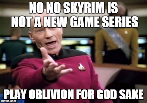 its not new | NO NO SKYRIM IS NOT A NEW GAME SERIES; PLAY OBLIVION FOR GOD SAKE | image tagged in memes,picard wtf | made w/ Imgflip meme maker