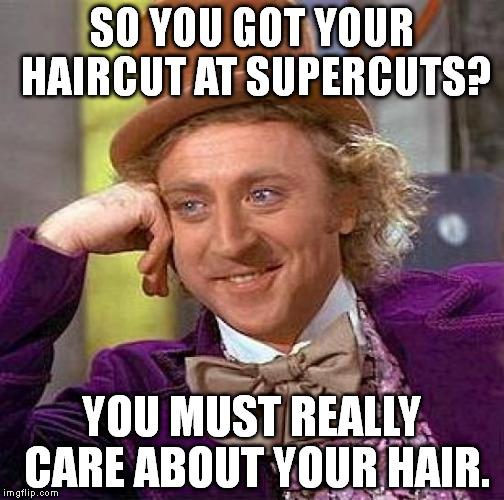 Creepy Condescending Wonka Meme | SO YOU GOT YOUR HAIRCUT AT SUPERCUTS? YOU MUST REALLY CARE ABOUT YOUR HAIR. | image tagged in memes,creepy condescending wonka | made w/ Imgflip meme maker