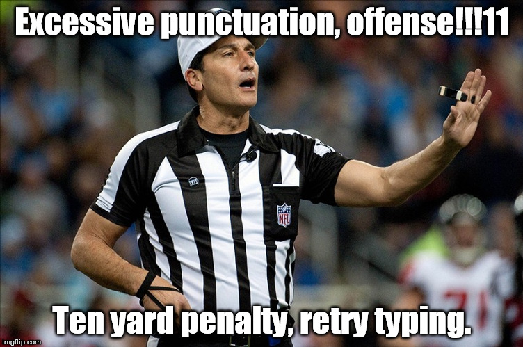 Texting Referee Says: | Excessive punctuation, offense!!!11; Ten yard penalty,
retry typing. | image tagged in typing,punctuation,penalty | made w/ Imgflip meme maker