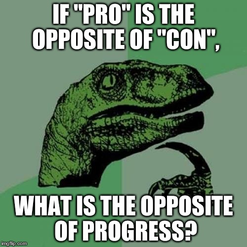 Hey, I'm just saying... | IF "PRO" IS THE OPPOSITE OF "CON", WHAT IS THE OPPOSITE OF PROGRESS? | image tagged in memes,philosoraptor,progress,congress | made w/ Imgflip meme maker