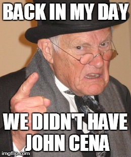 Back In My Day | BACK IN MY DAY; WE DIDN'T HAVE JOHN CENA | image tagged in memes,back in my day | made w/ Imgflip meme maker