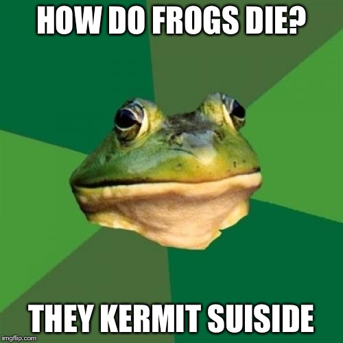 Foul Bachelor Frog Meme | HOW DO FROGS DIE? THEY KERMIT SUISIDE | image tagged in memes,foul bachelor frog | made w/ Imgflip meme maker