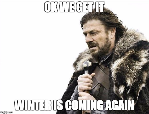 Brace Yourselves X is Coming Meme | OK WE GET IT; WINTER IS COMING AGAIN | image tagged in memes,brace yourselves x is coming | made w/ Imgflip meme maker
